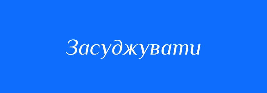 Антоніми до слова Засуджувати