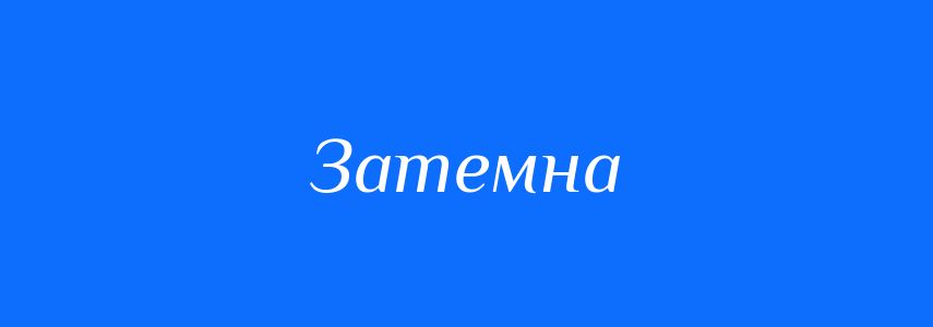 Антоніми до слова Затемна