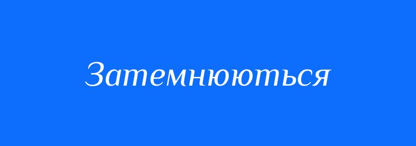 Антоніми до слова Затемнюються