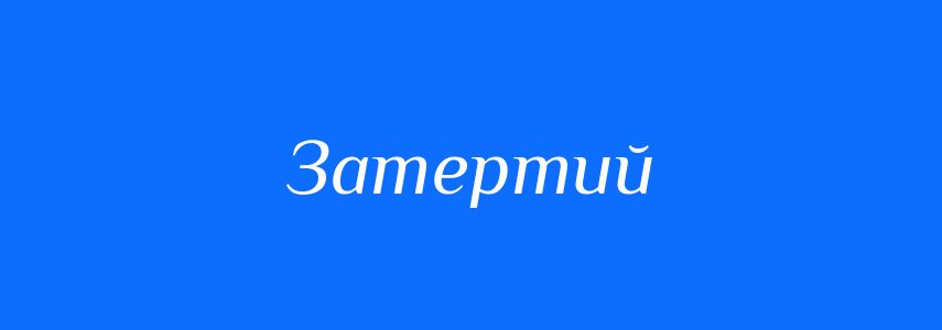 Антоніми до слова Затертий