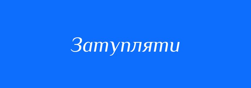 Антоніми до слова Затупляти