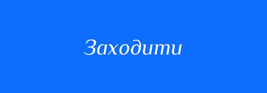 Антоніми до слова Заходити