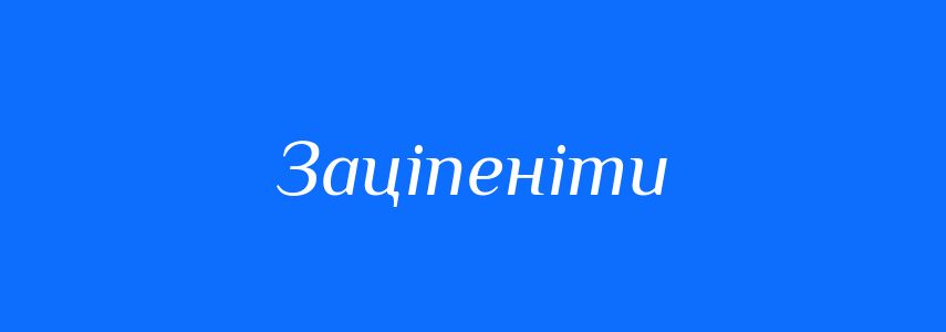 Антоніми до слова Заціпеніти