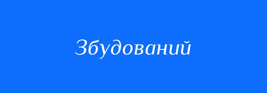 Антоніми до слова Збудований