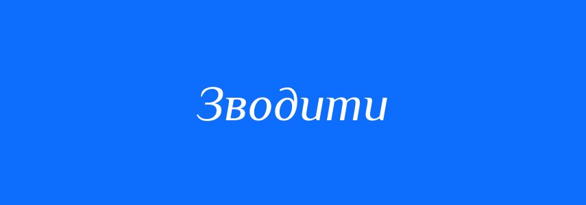 Антоніми до слова Зводити