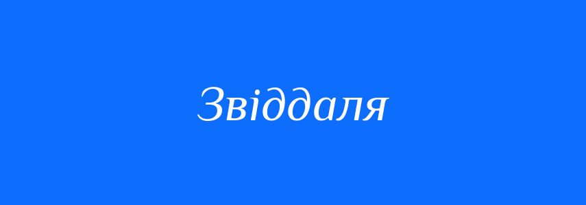 Антоніми до слова Звіддаля