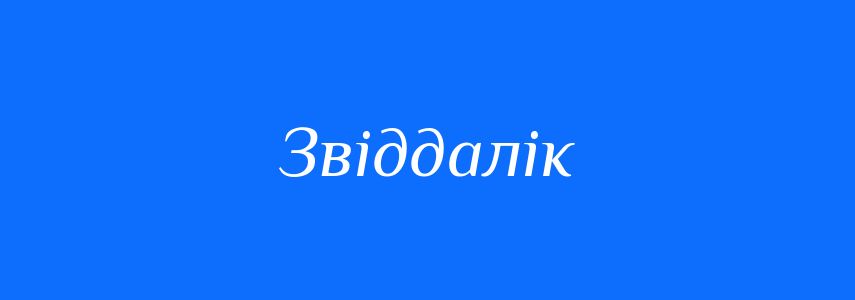 Антоніми до слова Звіддалік