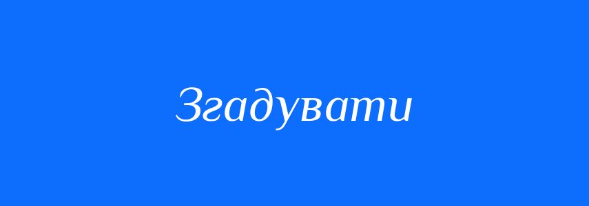 Антоніми до слова Згадувати