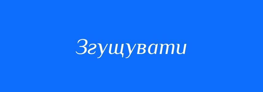 Антоніми до слова Згущувати