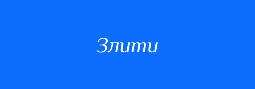 Антоніми до слова Злити