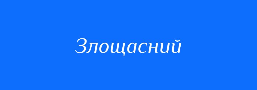 Антоніми до слова Злощасний