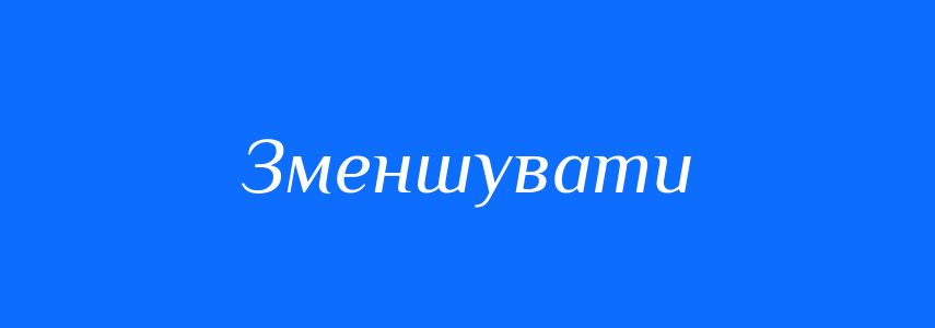 Антоніми до слова Зменшувати