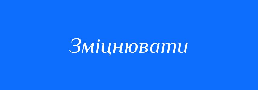 Антоніми до слова Зміцнювати