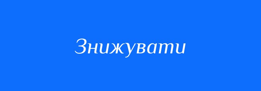 Антоніми до слова Знижувати
