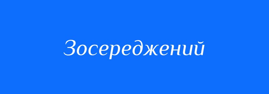 Антоніми до слова Зосереджений