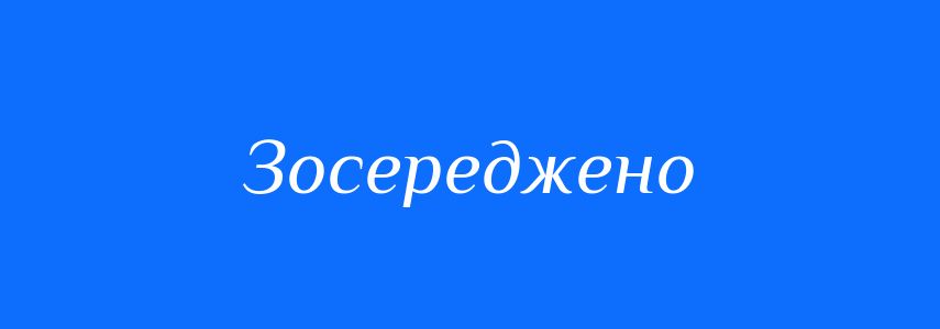 Антоніми до слова Зосереджено