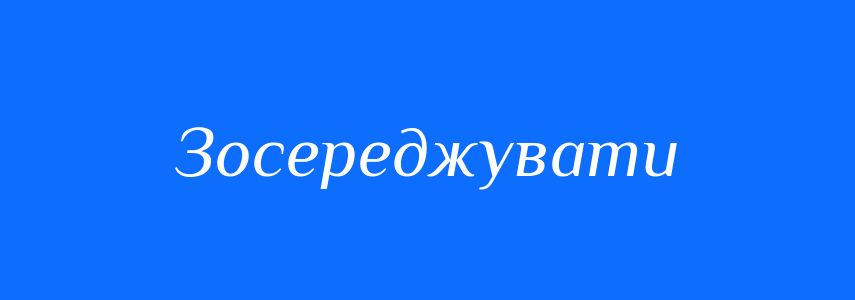 Антоніми до слова Зосереджувати
