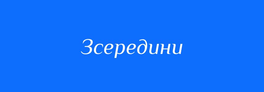 Антоніми до слова Зсередини
