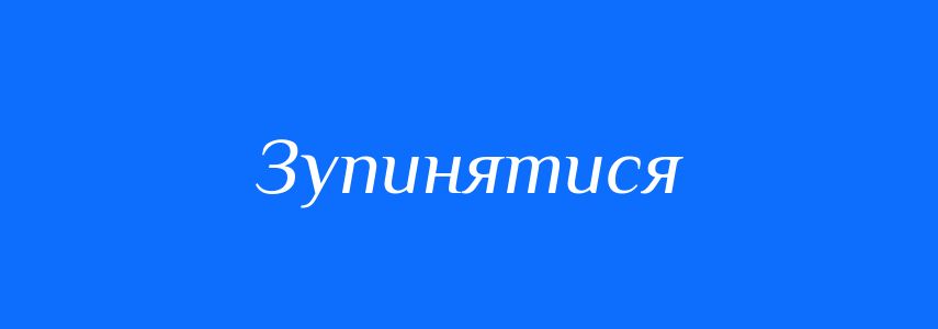Антоніми до слова Зупинятися