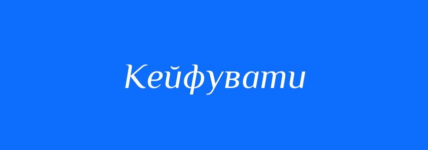 Антоніми до слова Кейфувати