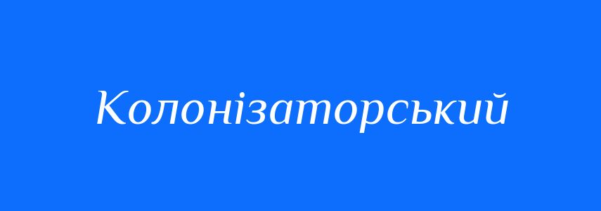 Антоніми до слова Колонізаторський