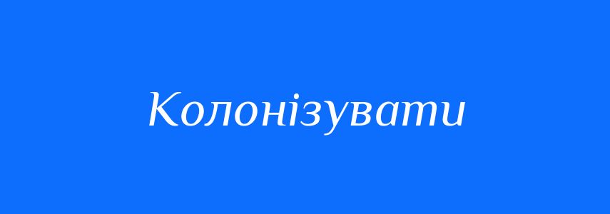 Антоніми до слова Колонізувати