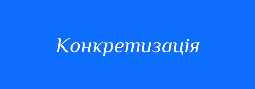Антоніми до слова Конкретизація