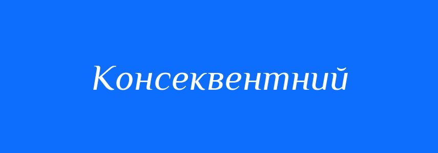 Антоніми до слова Консеквентний