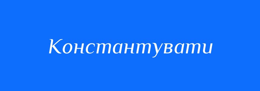 Антоніми до слова Константувати
