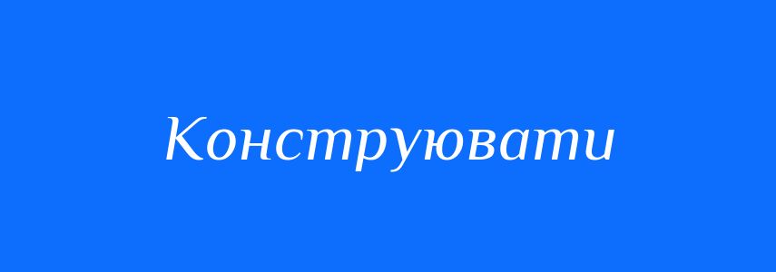 Антоніми до слова Конструювати