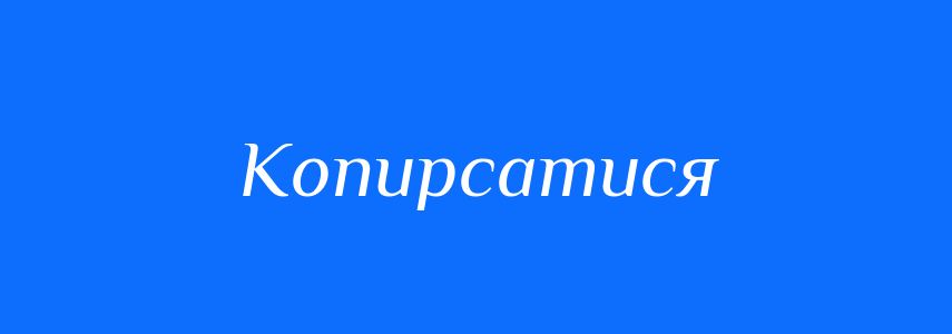 Антоніми до слова Копирсатися