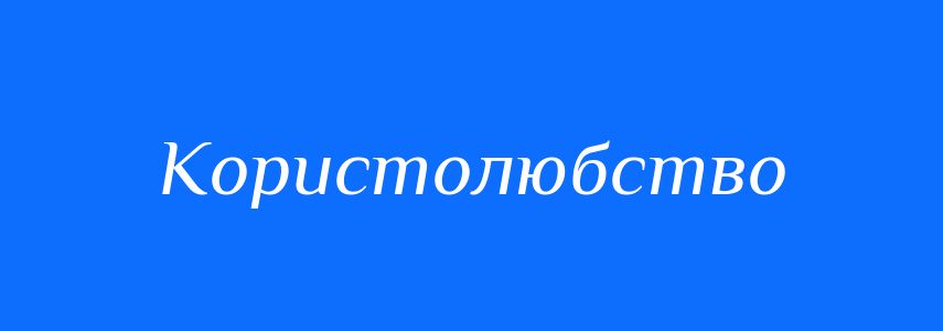 Антоніми до слова Користолюбство