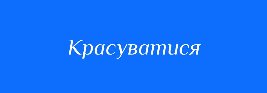 Антоніми до слова Красуватися