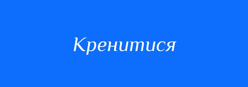 Антоніми до слова Кренитися