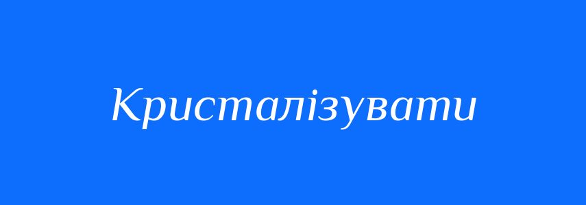 Антоніми до слова Кристалізувати
