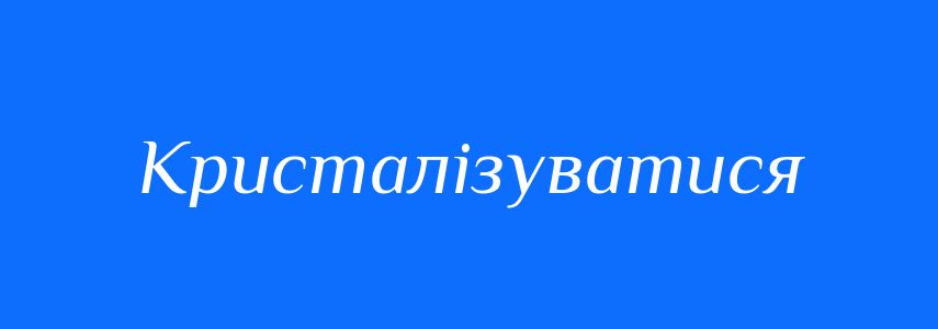 Антоніми до слова Кристалізуватися