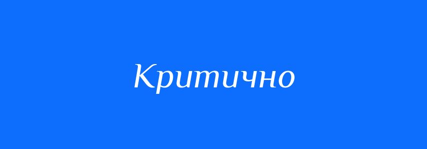 Антоніми до слова Критично