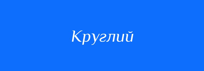 Антоніми до слова Круглий