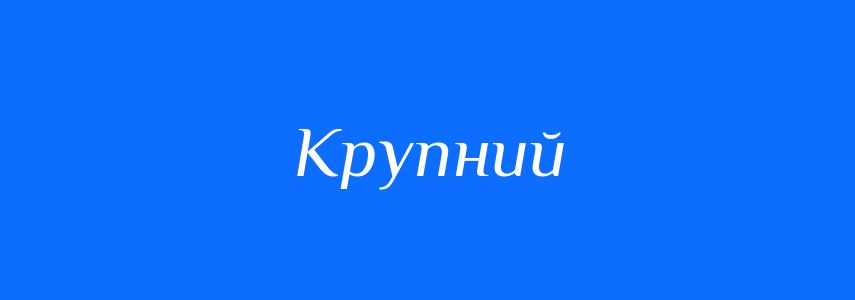 Антоніми до слова Крупний