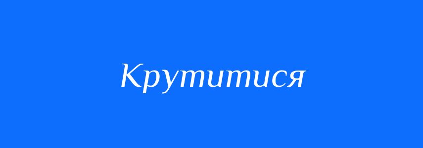 Антоніми до слова Крутитися