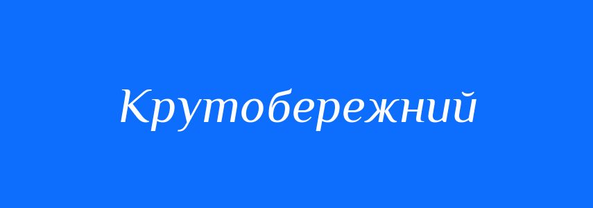 Антоніми до слова Крутобережний