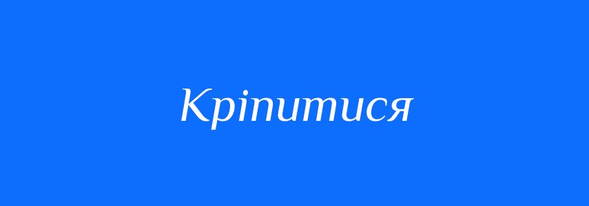 Антоніми до слова Кріпитися