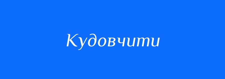 Антоніми до слова Кудовчити