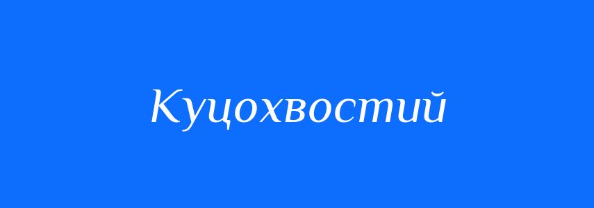Антоніми до слова Куцохвостий