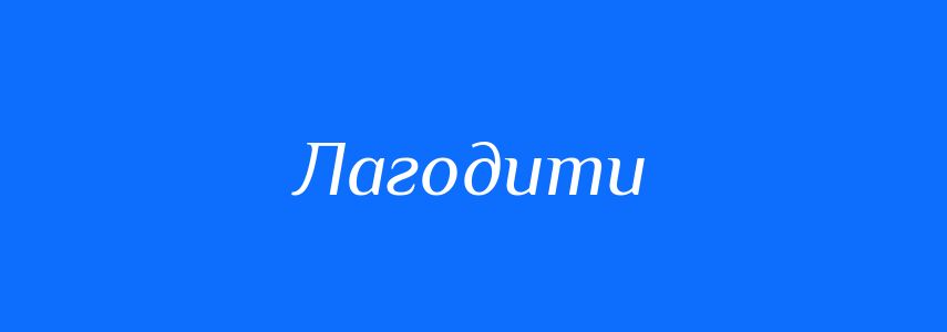 Антоніми до слова Лагодити