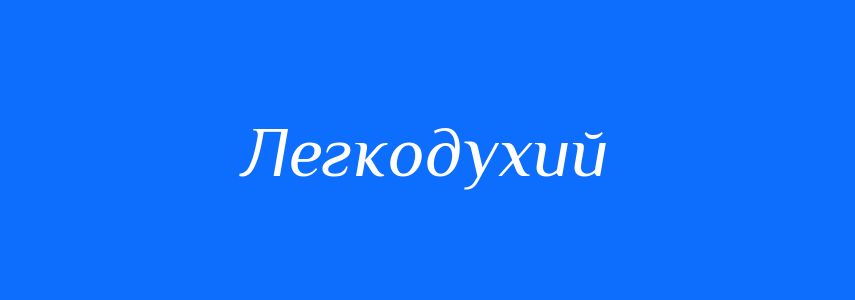 Антоніми до слова Легкодухий