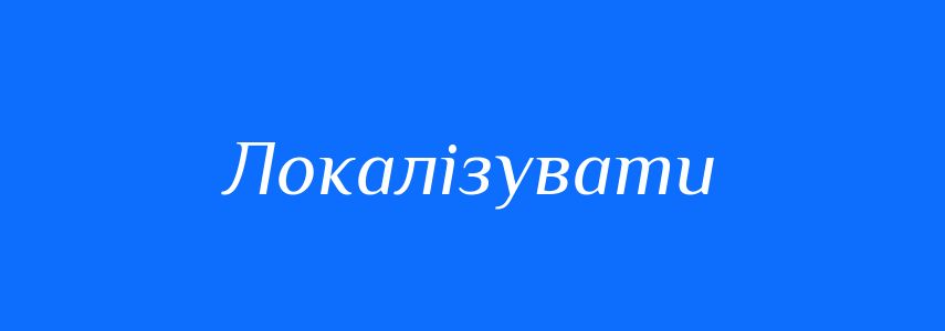 Антоніми до слова Локалізувати