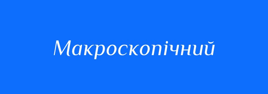 Антоніми до слова Макроскопічний