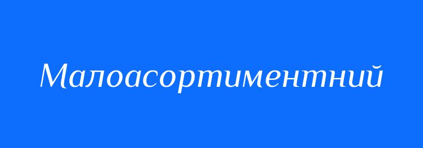 Антоніми до слова Малоасортиментний