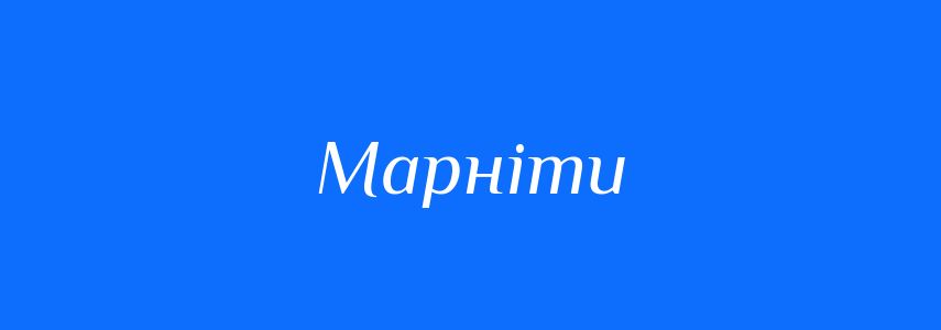 Антоніми до слова Марніти
